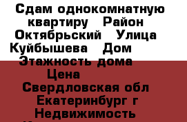Сдам однокомнатную квартиру › Район ­ Октябрьский › Улица ­ Куйбышева › Дом ­ 104 › Этажность дома ­ 9 › Цена ­ 18 000 - Свердловская обл., Екатеринбург г. Недвижимость » Квартиры аренда   